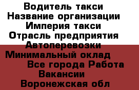 Водитель такси › Название организации ­ Империя такси › Отрасль предприятия ­ Автоперевозки › Минимальный оклад ­ 40 000 - Все города Работа » Вакансии   . Воронежская обл.